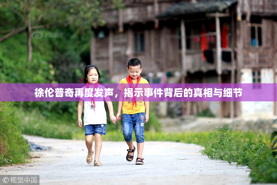 徐伦普奇再度发声，揭示事件背后的真相与细节