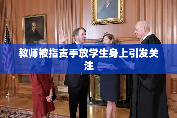 教师被指责手放学生身上引发关注