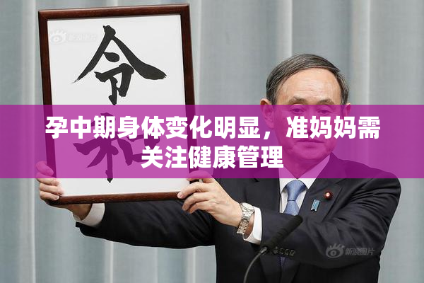 孕中期身体变化明显，准妈妈需关注健康管理