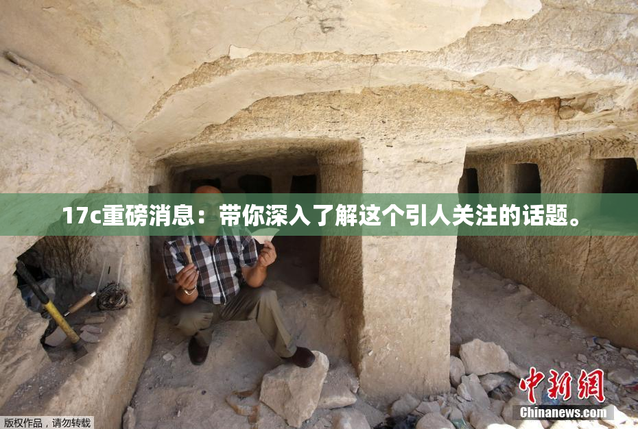 17c重磅消息：带你深入了解这个引人关注的话题。