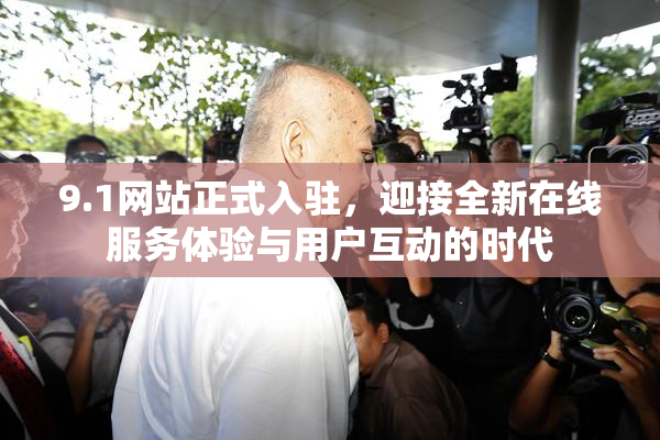 9.1网站正式入驻，迎接全新在线服务体验与用户互动的时代
