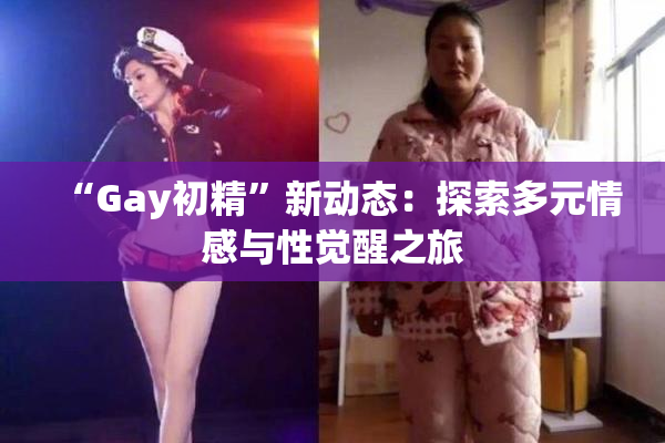 “Gay初精”新动态：探索多元情感与性觉醒之旅