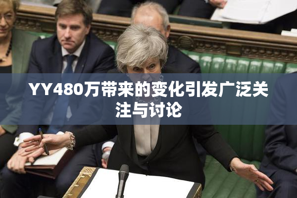 YY480万带来的变化引发广泛关注与讨论