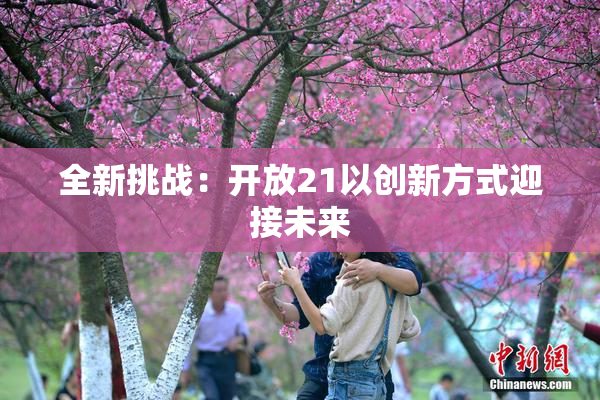 全新挑战：开放21以创新方式迎接未来