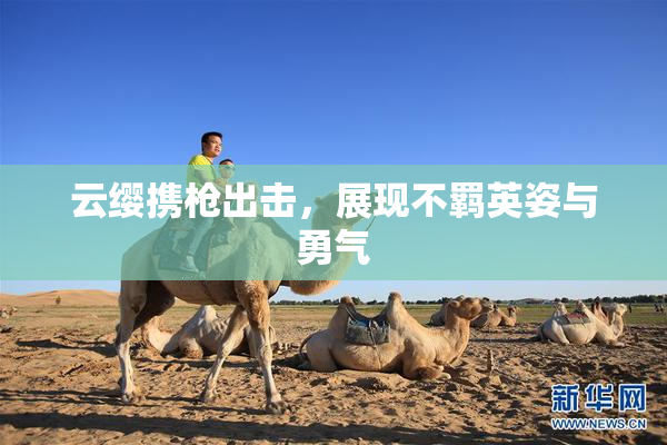 云缨携枪出击，展现不羁英姿与勇气