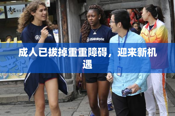 成人已拔掉重重障碍，迎来新机遇