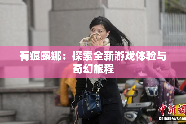 有痕露娜：探索全新游戏体验与奇幻旅程