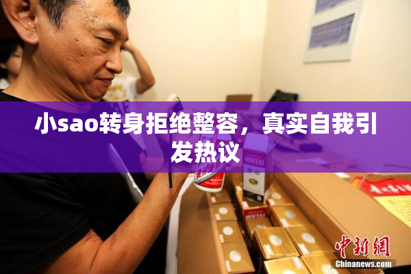 小sao转身拒绝整容，真实自我引发热议