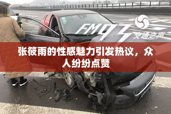 张筱雨的性感魅力引发热议，众人纷纷点赞