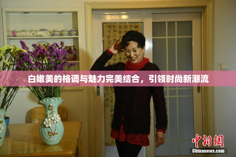 白嫩美的格调与魅力完美结合，引领时尚新潮流