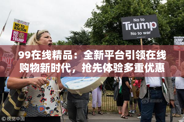 99在线精品：全新平台引领在线购物新时代，抢先体验多重优惠！