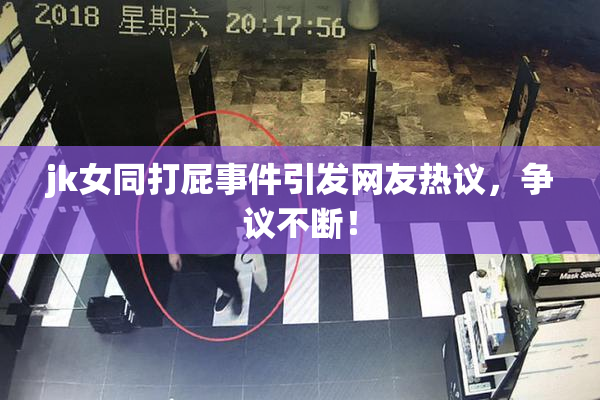 jk女同打屁事件引发网友热议，争议不断！