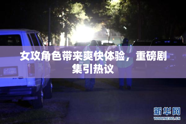 女攻角色带来爽快体验，重磅剧集引热议