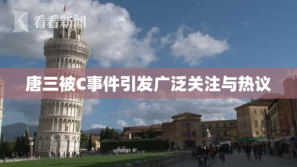 唐三被C事件引发广泛关注与热议