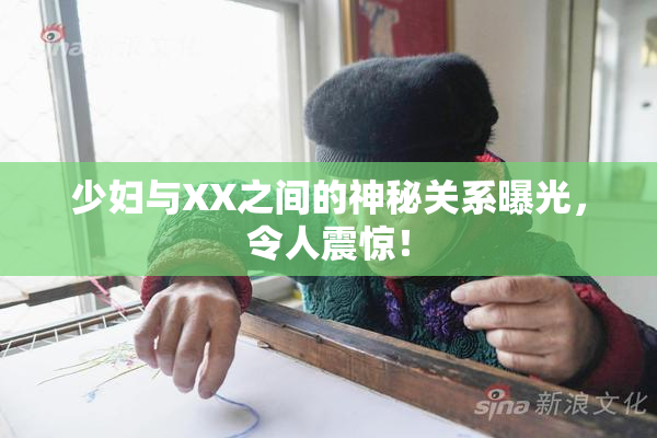 少妇与XX之间的神秘关系曝光，令人震惊！