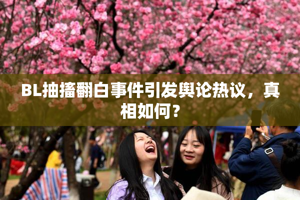 BL抽搐翻白事件引发舆论热议，真相如何？