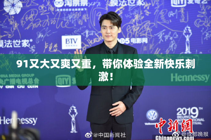 91又大又爽又重，带你体验全新快乐刺激！