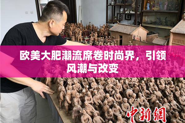 欧美大肥潮流席卷时尚界，引领风潮与改变