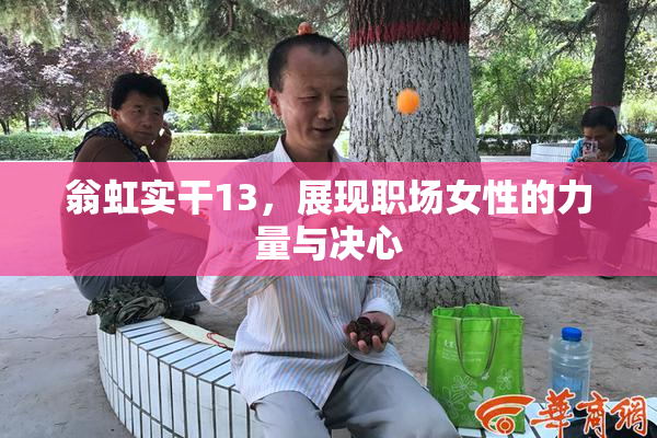 翁虹实干13，展现职场女性的力量与决心