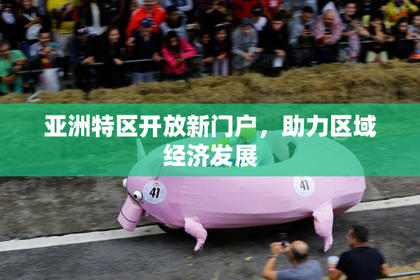 亚洲特区开放新门户，助力区域经济发展