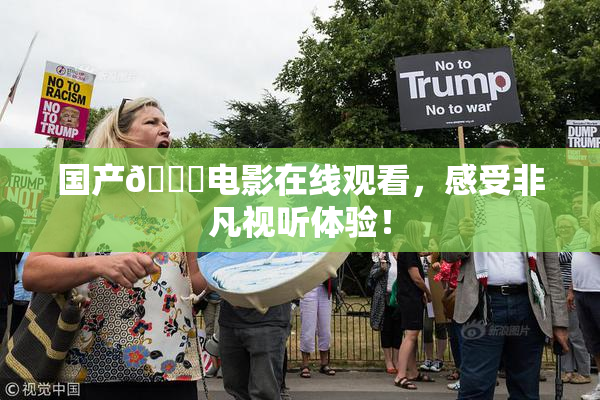 国产🔞电影在线观看，感受非凡视听体验！