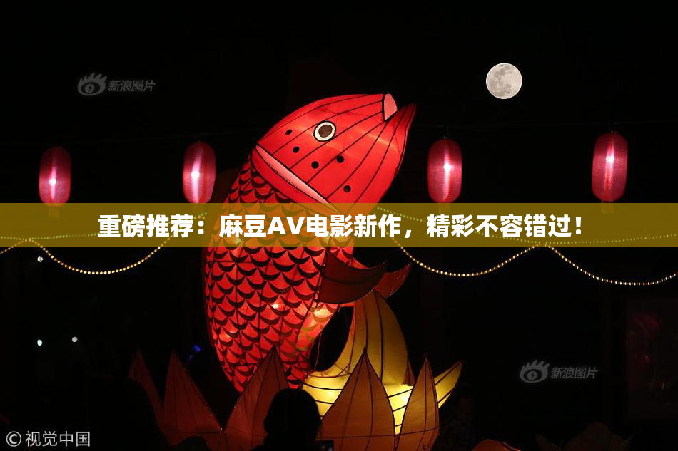 重磅推荐：麻豆AV电影新作，精彩不容错过！