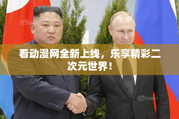 看动漫网全新上线，乐享精彩二次元世界！