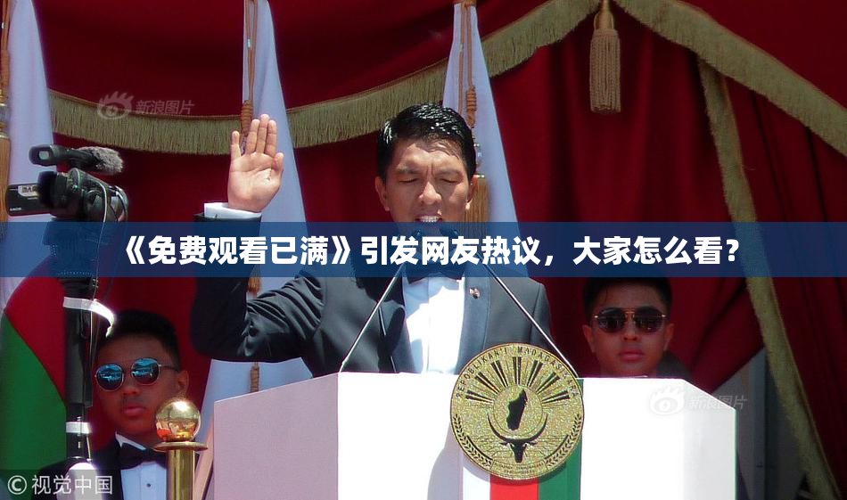 《免费观看已满》引发网友热议，大家怎么看？