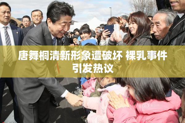 唐舞桐清新形象遭破坏 裸乳事件引发热议