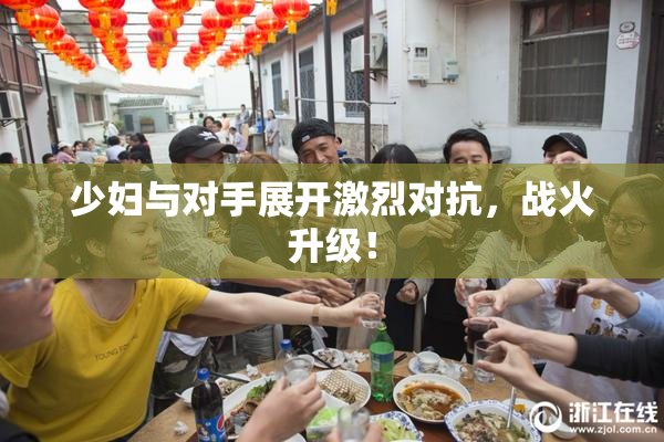 少妇与对手展开激烈对抗，战火升级！