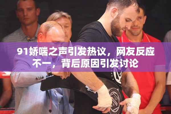 91娇喘之声引发热议，网友反应不一，背后原因引发讨论