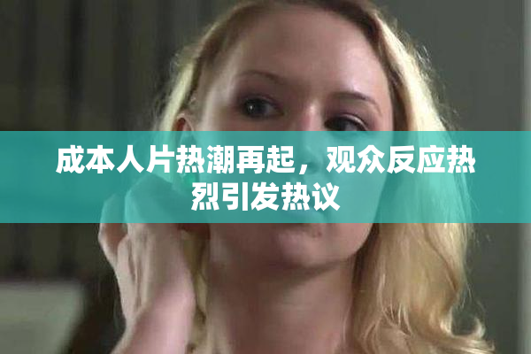 成本人片热潮再起，观众反应热烈引发热议