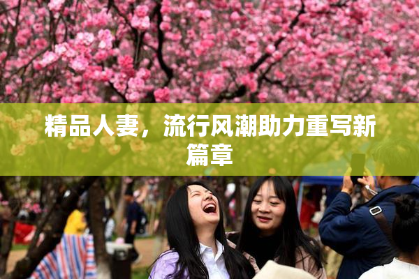 精品人妻，流行风潮助力重写新篇章