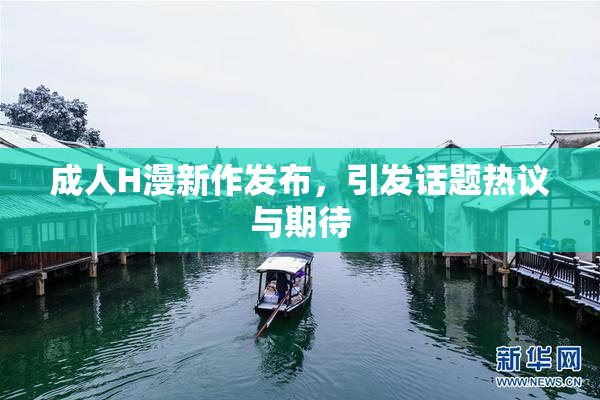 成人H漫新作发布，引发话题热议与期待