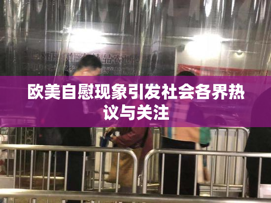 欧美自慰现象引发社会各界热议与关注