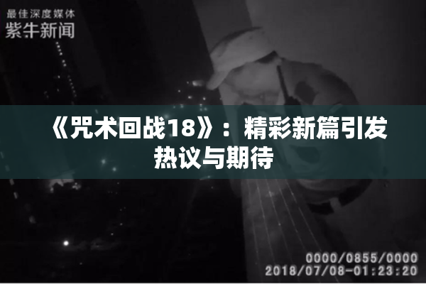 《咒术回战18》：精彩新篇引发热议与期待