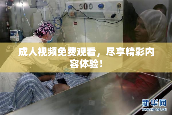 成人视频免费观看，尽享精彩内容体验！