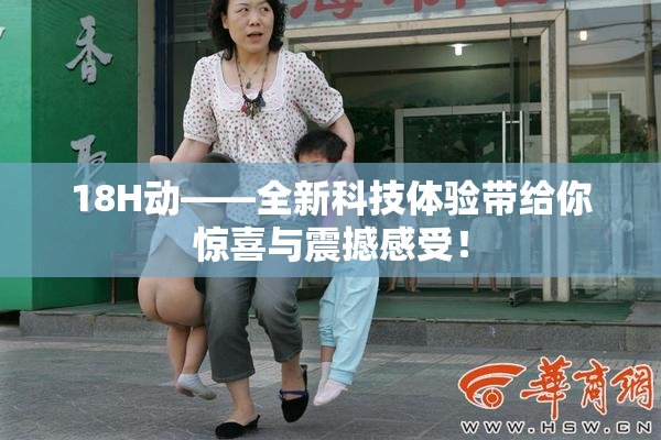 18H动——全新科技体验带给你惊喜与震撼感受！