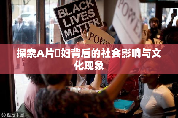 探索A片婬妇背后的社会影响与文化现象