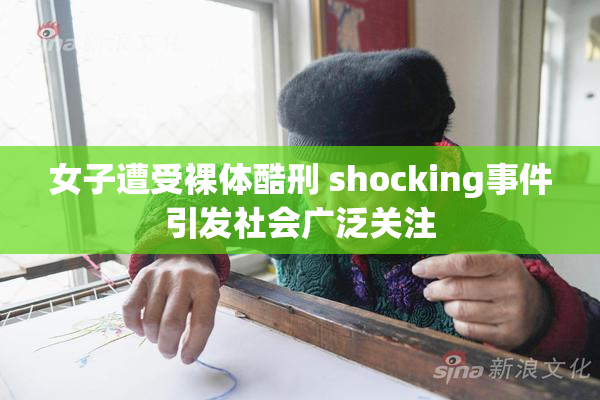 女子遭受裸体酷刑 shocking事件引发社会广泛关注
