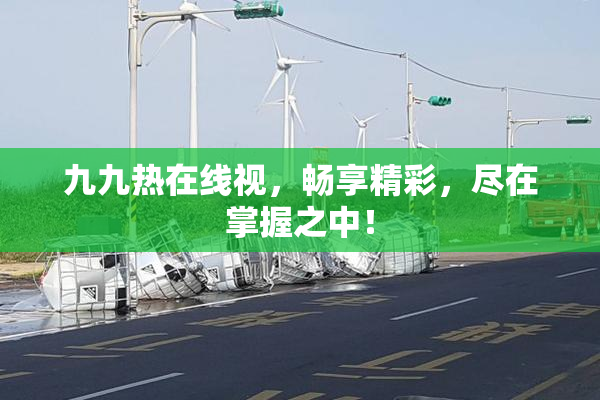 九九热在线视，畅享精彩，尽在掌握之中！