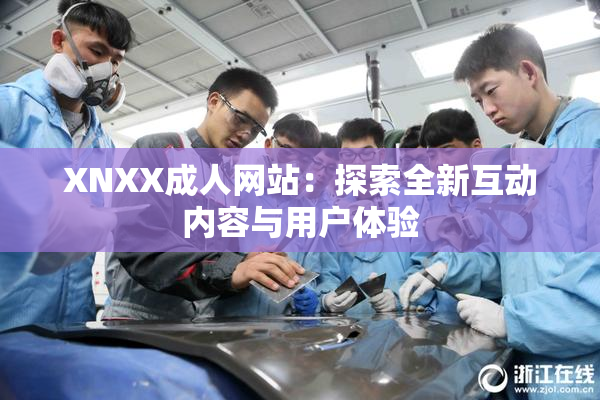XNXX成人网站：探索全新互动内容与用户体验
