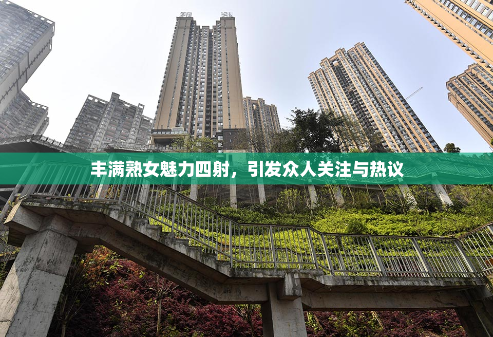 丰满熟女魅力四射，引发众人关注与热议