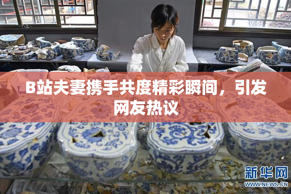 B站夫妻携手共度精彩瞬间，引发网友热议