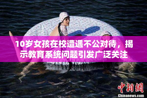 10岁女孩在校遭遇不公对待，揭示教育系统问题引发广泛关注