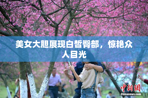 美女大胆展现白皙臀部，惊艳众人目光