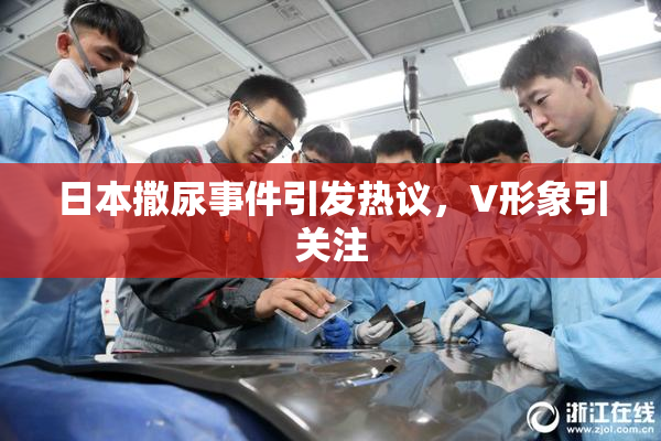 日本撒尿事件引发热议，V形象引关注