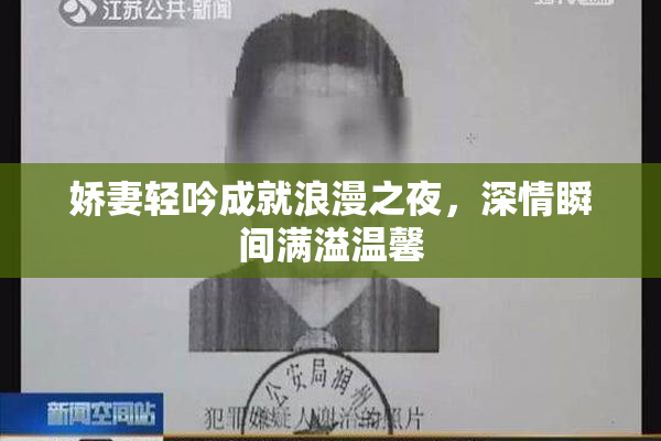 娇妻轻吟成就浪漫之夜，深情瞬间满溢温馨