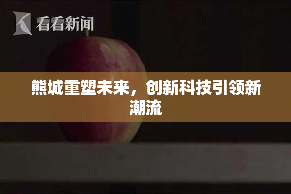 熊城重塑未来，创新科技引领新潮流