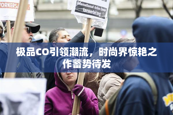 极品CO引领潮流，时尚界惊艳之作蓄势待发